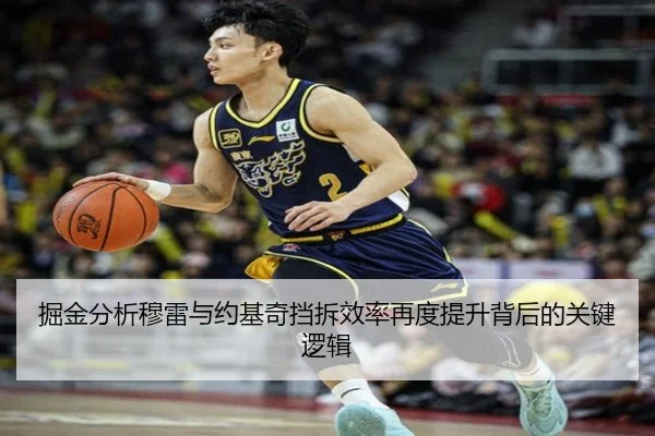 掘金分析穆雷与约基奇挡拆效率再度提升背后的关键逻辑