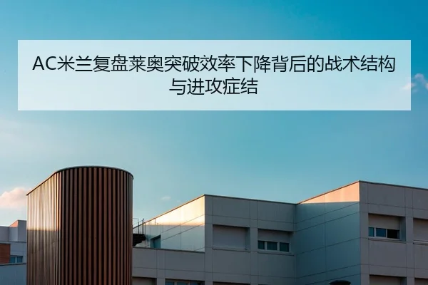 AC米兰复盘莱奥突破效率下降背后的战术结构与进攻症结