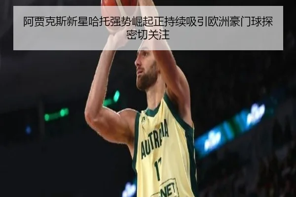 阿贾克斯新星哈托强势崛起正持续吸引欧洲豪门球探密切关注