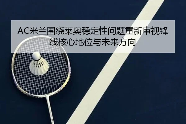 AC米兰围绕莱奥稳定性问题重新审视锋线核心地位与未来方向