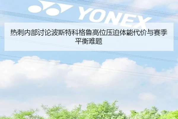 热刺内部讨论波斯特科格鲁高位压迫体能代价与赛季平衡难题